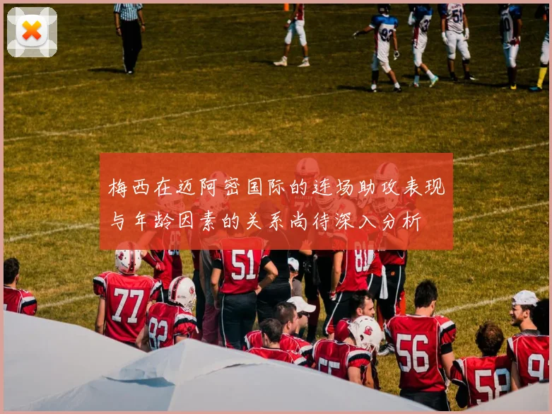 梅西在迈阿密国际的连场助攻表现与年龄因素的关系尚待深入分析