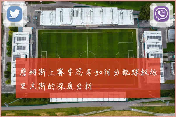 詹姆斯上赛季思考如何分配球权给里夫斯的深度分析